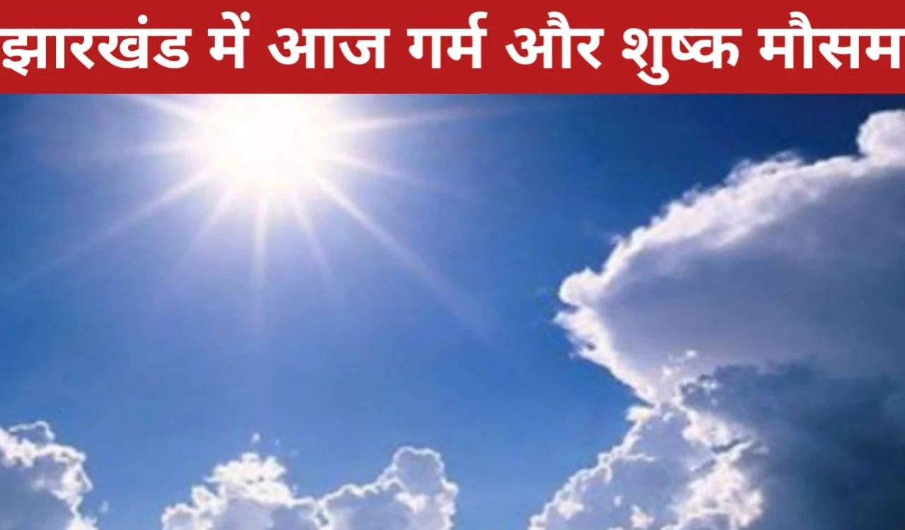 झारखंड में आज गर्म और शुष्क मौसम, रांची में धूप के साथ तापमान में वृद्धि होगी।